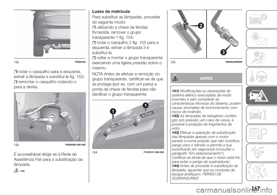 FIAT TIPO 5DOORS STATION WAGON 2020  Manual de Uso e Manutenção (in Portuguese) rodar o casquilho para a esquerda,
extrair a lâmpada e substituí-la fig. 153;
remontar o casquilho rodando-o
para a direita.
É aconselhável dirigir-se à Rede de
Assistência Fiat para a substitui