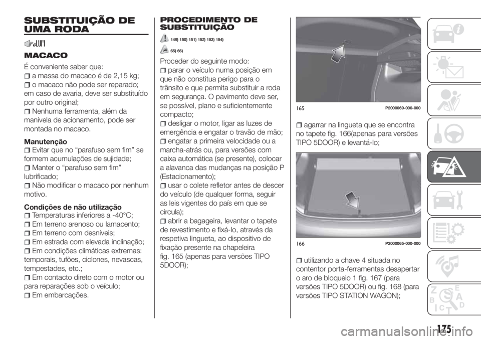 FIAT TIPO 5DOORS STATION WAGON 2020  Manual de Uso e Manutenção (in Portuguese) SUBSTITUIÇÃO DE
UMA RODA
MACACO
É conveniente saber que:
a massa do macaco é de 2,15 kg;
o macaco não pode ser reparado;
em caso de avaria, deve ser substituído
por outro original;
Nenhuma ferra