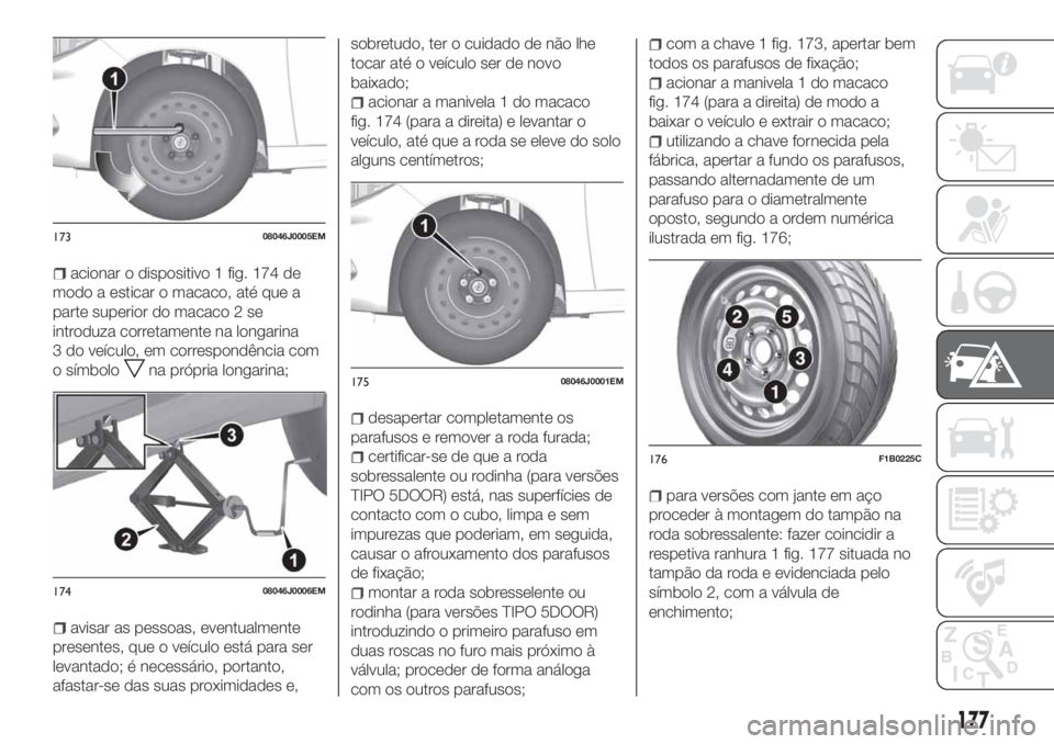 FIAT TIPO 5DOORS STATION WAGON 2020  Manual de Uso e Manutenção (in Portuguese) acionar o dispositivo 1 fig. 174 de
modo a esticar o macaco, até que a
parte superior do macaco 2 se
introduza corretamente na longarina
3 do veículo, em correspondência com
o símbolo
na própria 
