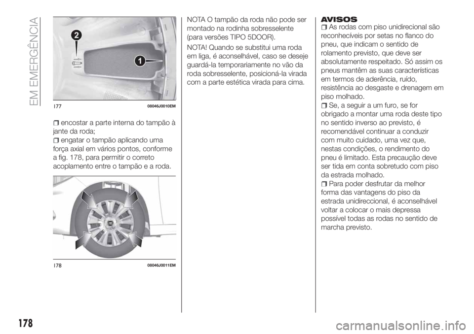 FIAT TIPO 5DOORS STATION WAGON 2020  Manual de Uso e Manutenção (in Portuguese) encostar a parte interna do tampão à
jante da roda;
engatar o tampão aplicando uma
força axial em vários pontos, conforme
a fig. 178, para permitir o correto
acoplamento entre o tampãoearoda.NOT