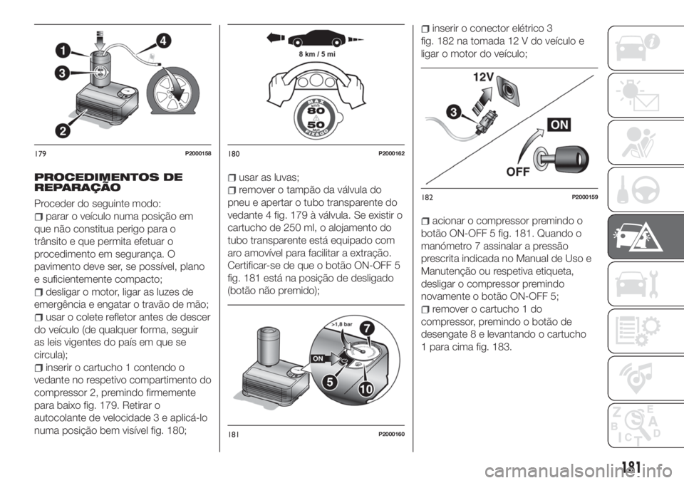 FIAT TIPO 5DOORS STATION WAGON 2020  Manual de Uso e Manutenção (in Portuguese) PROCEDIMENTOS DE
REPARAÇÃO
Proceder do seguinte modo:
parar o veículo numa posição em
que não constitua perigo para o
trânsito e que permita efetuar o
procedimento em segurança. O
pavimento de