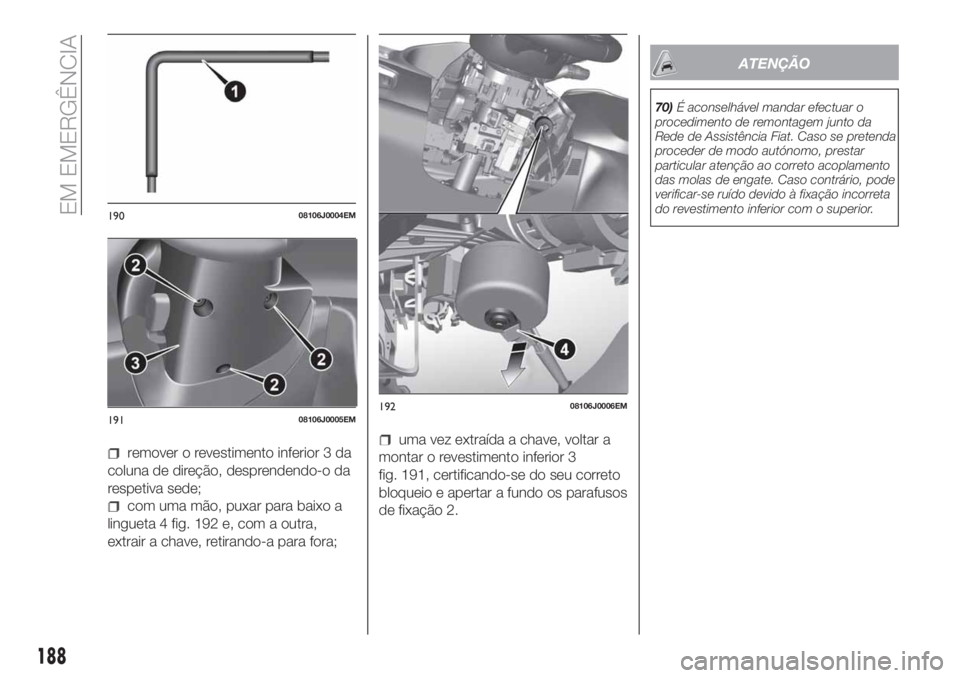 FIAT TIPO 5DOORS STATION WAGON 2020  Manual de Uso e Manutenção (in Portuguese) remover o revestimento inferior 3 da
coluna de direção, desprendendo-o da
respetiva sede;
com uma mão, puxar para baixo a
lingueta 4 fig. 192 e, com a outra,
extrair a chave, retirando-a para fora;