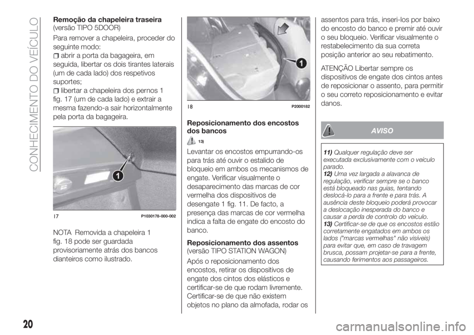 FIAT TIPO 5DOORS STATION WAGON 2020 Manual de Uso e Manutenção (in Portuguese) Remoção da chapeleira traseira
(versão TIPO 5DOOR)
Para remover a chapeleira, proceder do
seguinte modo:
abrir a porta da bagageira, em
seguida, libertar os dois tirantes laterais
(um de cada lado) FIAT TIPO 5DOORS STATION WAGON 2020 Manual de Uso e Manutenção (in Portuguese) Remoção da chapeleira traseira
(versão TIPO 5DOOR)
Para remover a chapeleira, proceder do
seguinte modo:
abrir a porta da bagageira, em
seguida, libertar os dois tirantes laterais
(um de cada lado)
