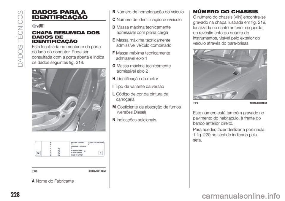 FIAT TIPO 5DOORS STATION WAGON 2020  Manual de Uso e Manutenção (in Portuguese) DADOS PARA A
IDENTIFICAÇÃO
CHAPA RESUMIDA DOS
DADOS DE
IDENTIFICAÇÃO
Está localizada no montante da porta
do lado do condutor. Pode ser
consultada com a porta aberta e indica
os dados seguintes f