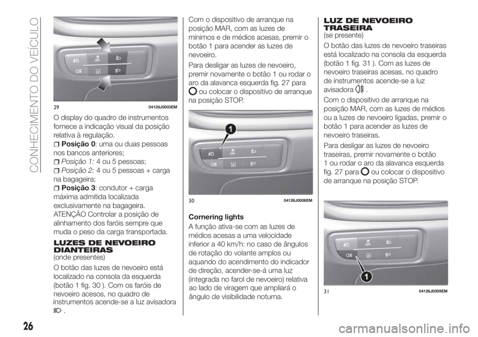 FIAT TIPO 5DOORS STATION WAGON 2020 Manual de Uso e Manutenção (in Portuguese) O display do quadro de instrumentos
fornece a indicação visual da posição
relativa à regulação.
Posição 0: uma ou duas pessoas
nos bancos anteriores;
Posição 1:4 ou 5 pessoas;
Posição 2:4 FIAT TIPO 5DOORS STATION WAGON 2020 Manual de Uso e Manutenção (in Portuguese) O display do quadro de instrumentos
fornece a indicação visual da posição
relativa à regulação.
Posição 0: uma ou duas pessoas
nos bancos anteriores;
Posição 1:4 ou 5 pessoas;
Posição 2:4