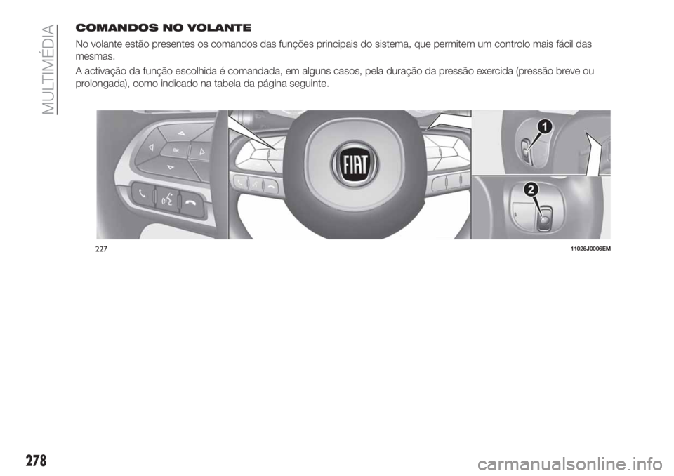 FIAT TIPO 5DOORS STATION WAGON 2020  Manual de Uso e Manutenção (in Portuguese) COMANDOS NO VOLANTE
No volante estão presentes os comandos das funções principais do sistema, que permitem um controlo mais fácil das
mesmas.
A activação da função escolhida é comandada, em a
