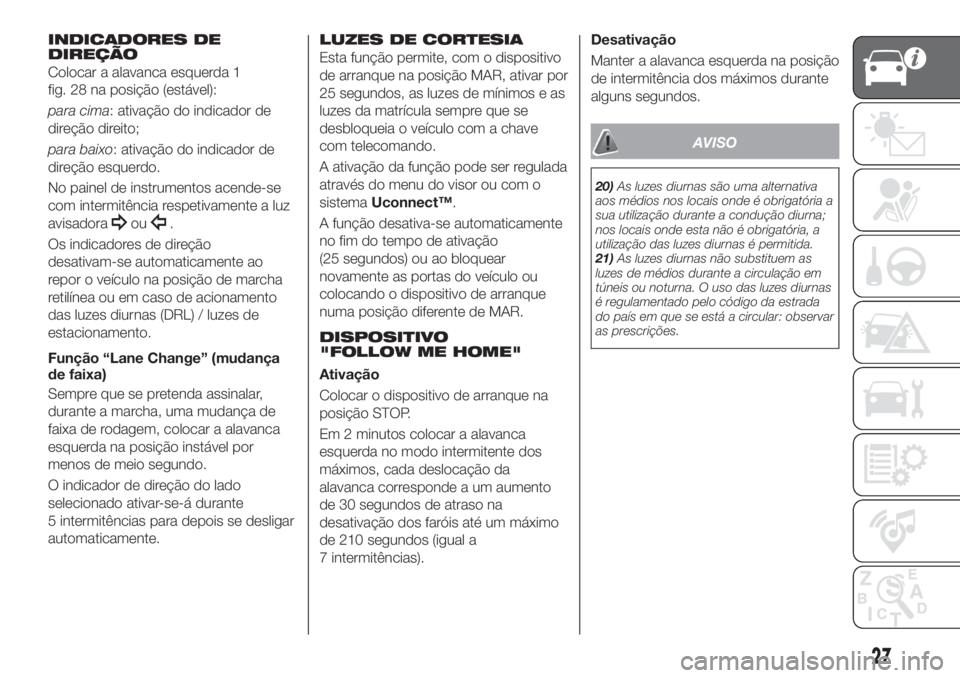 FIAT TIPO 5DOORS STATION WAGON 2020 Manual de Uso e Manutenção (in Portuguese) INDICADORES DE
DIREÇÃO
Colocar a alavanca esquerda 1
fig. 28 na posição (estável):
para cima: ativação do indicador de
direção direito;
para baixo: ativação do indicador de
direção esquer FIAT TIPO 5DOORS STATION WAGON 2020 Manual de Uso e Manutenção (in Portuguese) INDICADORES DE
DIREÇÃO
Colocar a alavanca esquerda 1
fig. 28 na posição (estável):
para cima: ativação do indicador de
direção direito;
para baixo: ativação do indicador de
direção esquer