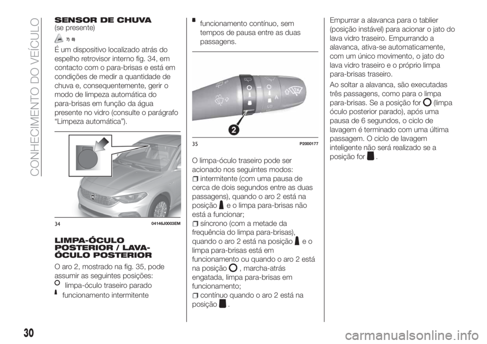 FIAT TIPO 5DOORS STATION WAGON 2020 Manual de Uso e Manutenção (in Portuguese) SENSOR DE CHUVA(se presente)
7) 8)
É um dispositivo localizado atrás do
espelho retrovisor interno fig. 34, em
contacto com o para-brisas e está em
condições de medir a quantidade de
chuva e, con FIAT TIPO 5DOORS STATION WAGON 2020 Manual de Uso e Manutenção (in Portuguese) SENSOR DE CHUVA(se presente)
7) 8)
É um dispositivo localizado atrás do
espelho retrovisor interno fig. 34, em
contacto com o para-brisas e está em
condições de medir a quantidade de
chuva e, con