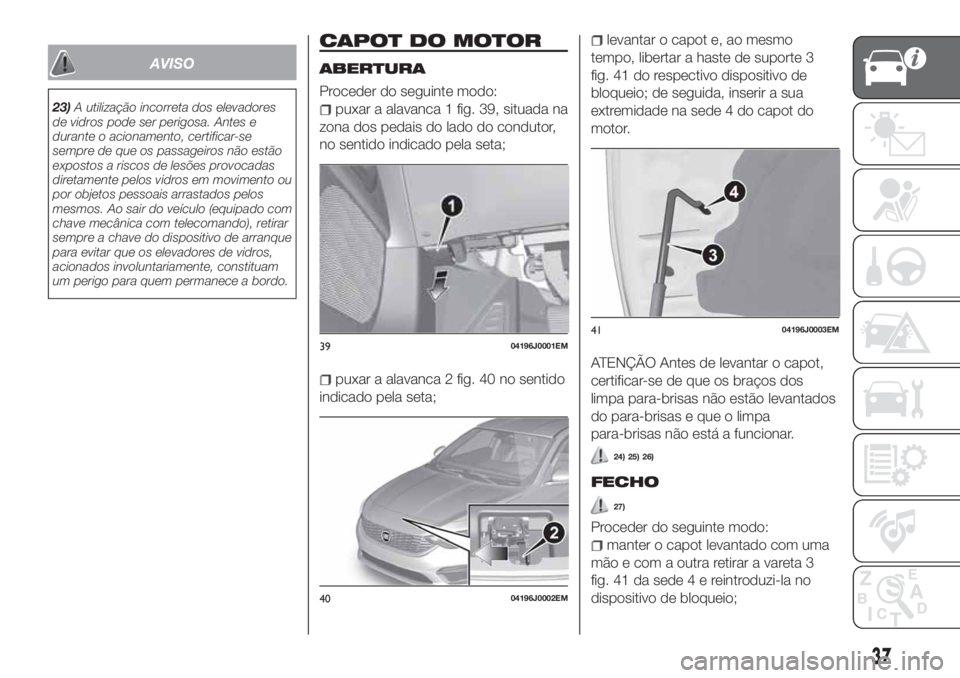 FIAT TIPO 5DOORS STATION WAGON 2020 Manual de Uso e Manutenção (in Portuguese) AVISO
23)A utilização incorreta dos elevadores
de vidros pode ser perigosa. Antes e
durante o acionamento, certificar-se
sempre de que os passageiros não estão
expostos a riscos de lesões provoca FIAT TIPO 5DOORS STATION WAGON 2020 Manual de Uso e Manutenção (in Portuguese) AVISO
23)A utilização incorreta dos elevadores
de vidros pode ser perigosa. Antes e
durante o acionamento, certificar-se
sempre de que os passageiros não estão
expostos a riscos de lesões provoca