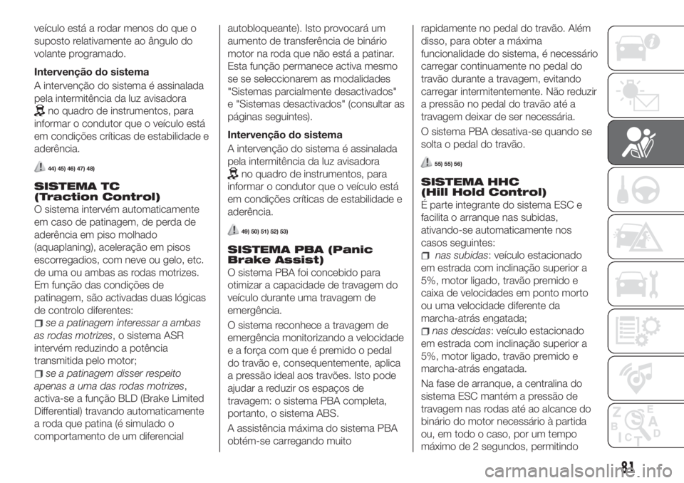 FIAT TIPO 5DOORS STATION WAGON 2020 Manual de Uso e Manutenção (in Portuguese) veículo está a rodar menos do que o
suposto relativamente ao ângulo do
volante programado.
Intervenção do sistema
A intervenção do sistema é assinalada
pela intermitência da luz avisadora
no FIAT TIPO 5DOORS STATION WAGON 2020 Manual de Uso e Manutenção (in Portuguese) veículo está a rodar menos do que o
suposto relativamente ao ângulo do
volante programado.
Intervenção do sistema
A intervenção do sistema é assinalada
pela intermitência da luz avisadora
no