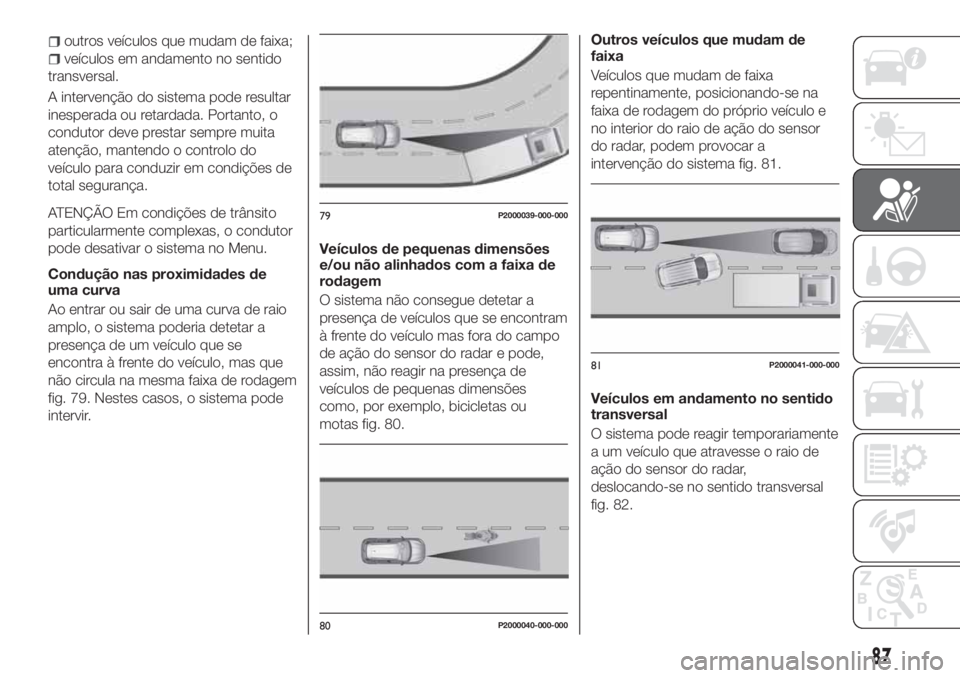 FIAT TIPO 5DOORS STATION WAGON 2020 Manual de Uso e Manutenção (in Portuguese) outros veículos que mudam de faixa;
veículos em andamento no sentido
transversal.
A intervenção do sistema pode resultar
inesperada ou retardada. Portanto, o
condutor deve prestar sempre muita
ate FIAT TIPO 5DOORS STATION WAGON 2020 Manual de Uso e Manutenção (in Portuguese) outros veículos que mudam de faixa;
veículos em andamento no sentido
transversal.
A intervenção do sistema pode resultar
inesperada ou retardada. Portanto, o
condutor deve prestar sempre muita
ate