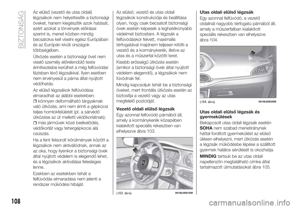 FIAT TIPO 5DOORS STATION WAGON 2019 Kezelési és karbantartási útmutató (in Hungarian) Az elülső (vezető és utas oldali)
légzsákok nem helyettesítik a biztonsági
öveket, hanem kiegészítik azok hatását,
ezért azokat a törvények előírásai
szerint is, menet közben mindi FIAT TIPO 5DOORS STATION WAGON 2019 Kezelési és karbantartási útmutató (in Hungarian) Az elülső (vezető és utas oldali)
légzsákok nem helyettesítik a biztonsági
öveket, hanem kiegészítik azok hatását,
ezért azokat a törvények előírásai
szerint is, menet közben mindi