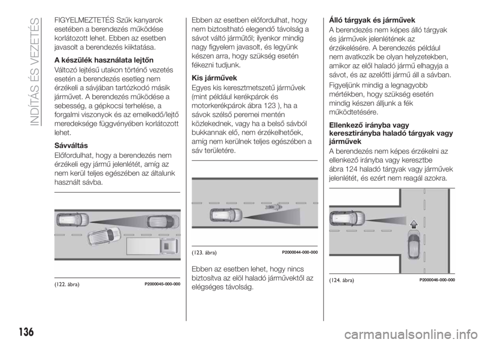 FIAT TIPO 5DOORS STATION WAGON 2019 Kezelési és karbantartási útmutató (in Hungarian) FIGYELMEZTETÉS Szűk kanyarok
esetében a berendezés működése
korlátozott lehet. Ebben az esetben
javasolt a berendezés kiiktatása.
A készülék használata lejtőn
Változó lejtésű utakon FIAT TIPO 5DOORS STATION WAGON 2019 Kezelési és karbantartási útmutató (in Hungarian) FIGYELMEZTETÉS Szűk kanyarok
esetében a berendezés működése
korlátozott lehet. Ebben az esetben
javasolt a berendezés kiiktatása.
A készülék használata lejtőn
Változó lejtésű utakon