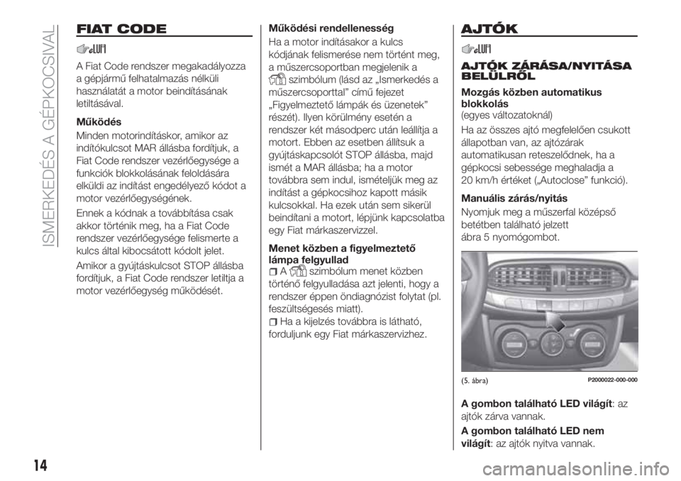 FIAT TIPO 5DOORS STATION WAGON 2019 Kezelési és karbantartási útmutató (in Hungarian) FIAT CODE
A Fiat Code rendszer megakadályozza
a gépjármű felhatalmazás nélküli
használatát a motor beindításának
letiltásával.
Működés
Minden motorindításkor, amikor az
indítókulc FIAT TIPO 5DOORS STATION WAGON 2019 Kezelési és karbantartási útmutató (in Hungarian) FIAT CODE
A Fiat Code rendszer megakadályozza
a gépjármű felhatalmazás nélküli
használatát a motor beindításának
letiltásával.
Működés
Minden motorindításkor, amikor az
indítókulc