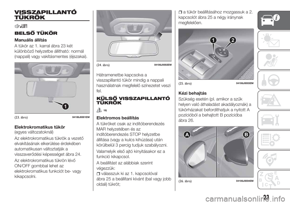 FIAT TIPO 5DOORS STATION WAGON 2019 Kezelési és karbantartási útmutató (in Hungarian) VISSZAPILLANTÓ
TÜKRÖK
BELSŐ TÜKÖR
Manuális állítás
A tükör az 1. karral ábra 23 két
különböző helyzetbe állítható: normál
(nappali) vagy vakításmentes (éjszakai).
Elektrokroma FIAT TIPO 5DOORS STATION WAGON 2019 Kezelési és karbantartási útmutató (in Hungarian) VISSZAPILLANTÓ
TÜKRÖK
BELSŐ TÜKÖR
Manuális állítás
A tükör az 1. karral ábra 23 két
különböző helyzetbe állítható: normál
(nappali) vagy vakításmentes (éjszakai).
Elektrokroma