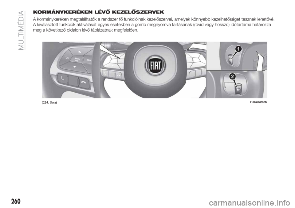 FIAT TIPO 5DOORS STATION WAGON 2019  Kezelési és karbantartási útmutató (in Hungarian) KORMÁNYKERÉKEN LÉVŐ KEZELŐSZERVEK
A kormánykeréken megtalálhatók a rendszer fő funkcióinak kezelőszervei, amelyek könnyebb kezelhetőséget tesznek lehetővé.
A kiválasztott funkciók a