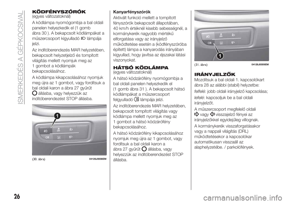 FIAT TIPO 5DOORS STATION WAGON 2019 Kezelési és karbantartási útmutató (in Hungarian) KÖDFÉNYSZÓRÓK(egyes változatoknál)
A ködlámpa nyomógombja a bal oldali
panelen helyezkedik el (1 gomb
ábra 30 ). A bekapcsolt ködlámpákat a
műszercsoport kigyulladó
lámpája
jelzi.
Az FIAT TIPO 5DOORS STATION WAGON 2019 Kezelési és karbantartási útmutató (in Hungarian) KÖDFÉNYSZÓRÓK(egyes változatoknál)
A ködlámpa nyomógombja a bal oldali
panelen helyezkedik el (1 gomb
ábra 30 ). A bekapcsolt ködlámpákat a
műszercsoport kigyulladó
lámpája
jelzi.
Az