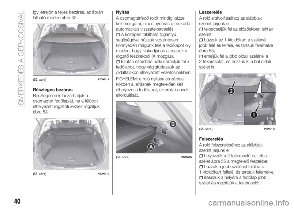 FIAT TIPO 5DOORS STATION WAGON 2019 Kezelési és karbantartási útmutató (in Hungarian) Így létrejön a teljes bezárás, az ábrán
látható módon ábra 52.
Részleges bezárás
Részlegesen is bezárhatjuk a
csomagtér fedőlapját, ha a félúton
elhelyezett rögzítőfülekhez r FIAT TIPO 5DOORS STATION WAGON 2019 Kezelési és karbantartási útmutató (in Hungarian) Így létrejön a teljes bezárás, az ábrán
látható módon ábra 52.
Részleges bezárás
Részlegesen is bezárhatjuk a
csomagtér fedőlapját, ha a félúton
elhelyezett rögzítőfülekhez r
