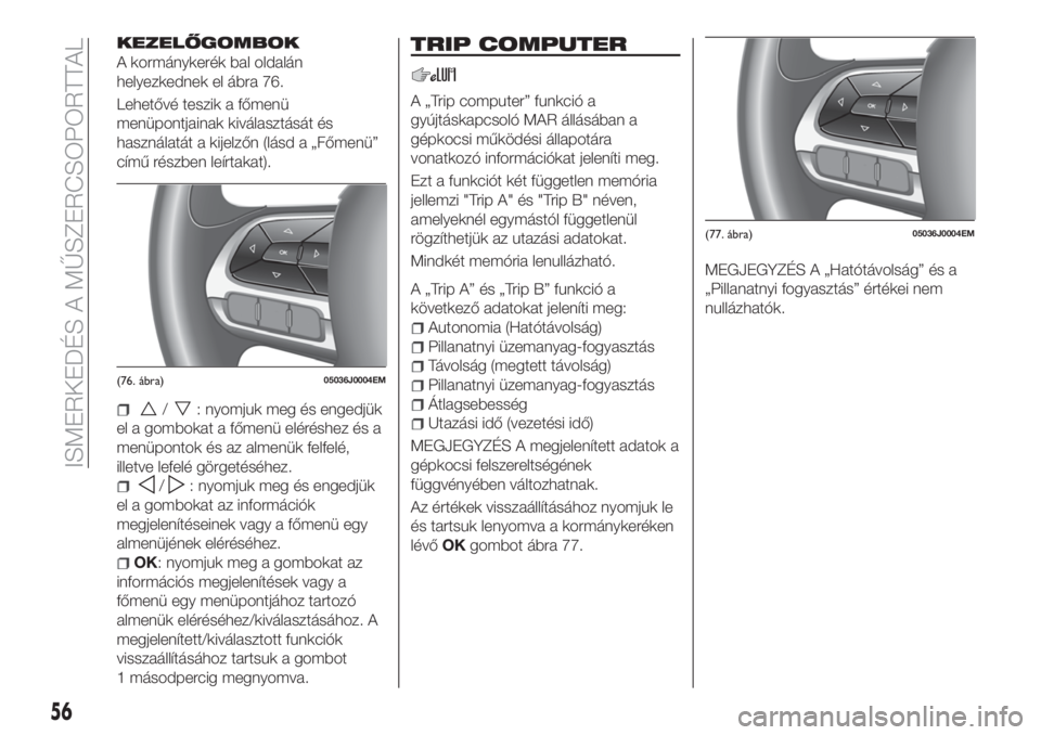 FIAT TIPO 5DOORS STATION WAGON 2020 Kezelési és karbantartási útmutató (in Hungarian) KEZELŐGOMBOK
A kormánykerék bal oldalán
helyezkednek el ábra 76.
Lehetővé teszik a főmenü
menüpontjainak kiválasztását és
használatát a kijelzőn (lásd a „Főmenü”
című részbe FIAT TIPO 5DOORS STATION WAGON 2020 Kezelési és karbantartási útmutató (in Hungarian) KEZELŐGOMBOK
A kormánykerék bal oldalán
helyezkednek el ábra 76.
Lehetővé teszik a főmenü
menüpontjainak kiválasztását és
használatát a kijelzőn (lásd a „Főmenü”
című részbe