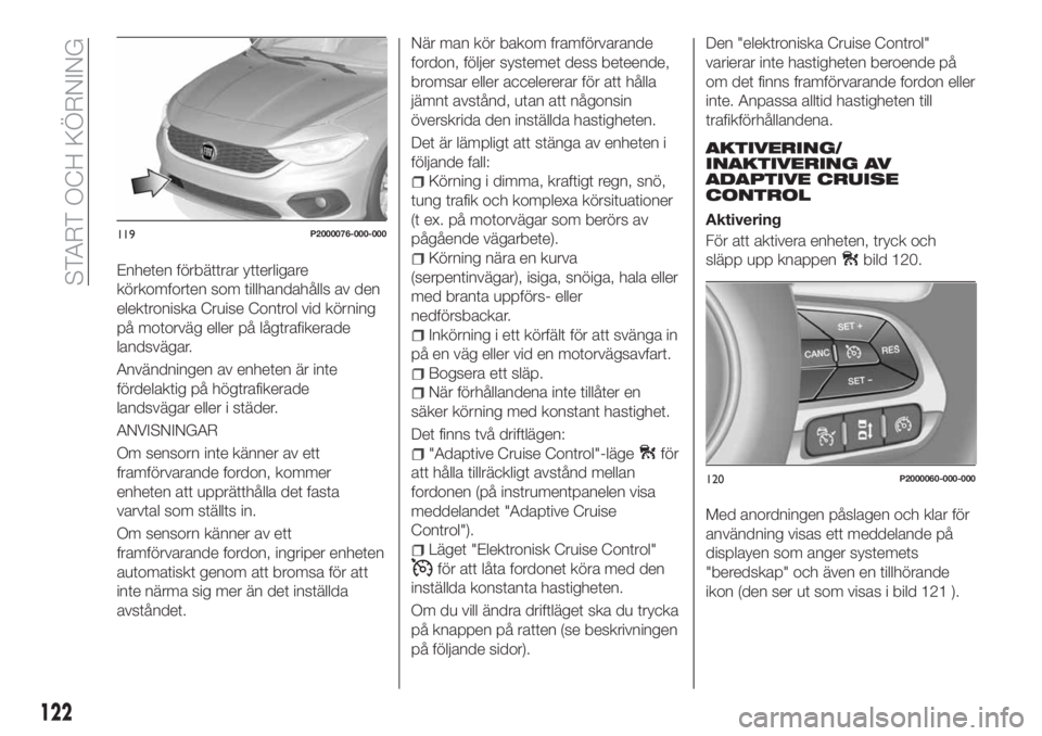 FIAT TIPO 5DOORS STATION WAGON 2018 Drift- och underhållshandbok (in Swedish) Enheten förbättrar ytterligare
körkomforten som tillhandahålls av den
elektroniska Cruise Control vid körning
på motorväg eller på lågtrafikerade
landsvägar.
Användningen av enheten är int FIAT TIPO 5DOORS STATION WAGON 2018 Drift- och underhållshandbok (in Swedish) Enheten förbättrar ytterligare
körkomforten som tillhandahålls av den
elektroniska Cruise Control vid körning
på motorväg eller på lågtrafikerade
landsvägar.
Användningen av enheten är int