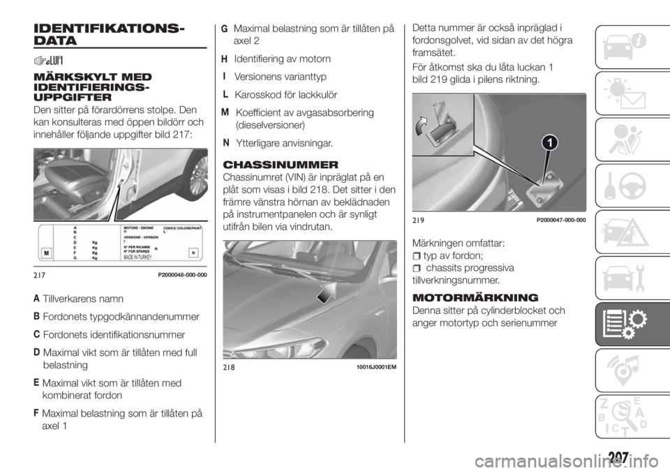 FIAT TIPO 5DOORS STATION WAGON 2018 Drift- och underhållshandbok (in Swedish) IDENTIFIKATIONS-
DATA
MÄRKSKYLT MED
IDENTIFIERINGS-
UPPGIFTER
Den sitter på förardörrens stolpe. Den
kan konsulteras med öppen bildörr och
innehåller följande uppgifter bild 217:
ATillverkaren FIAT TIPO 5DOORS STATION WAGON 2018 Drift- och underhållshandbok (in Swedish) IDENTIFIKATIONS-
DATA
MÄRKSKYLT MED
IDENTIFIERINGS-
UPPGIFTER
Den sitter på förardörrens stolpe. Den
kan konsulteras med öppen bildörr och
innehåller följande uppgifter bild 217:
ATillverkaren