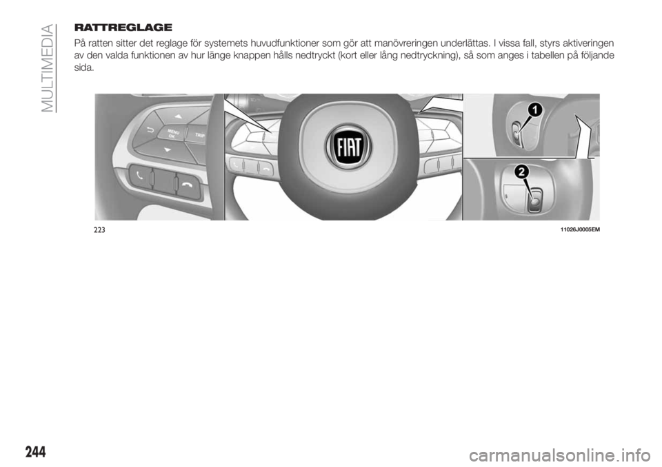 FIAT TIPO 5DOORS STATION WAGON 2018  Drift- och underhållshandbok (in Swedish) RATTREGLAGE
På ratten sitter det reglage för systemets huvudfunktioner som gör att manövreringen underlättas. I vissa fall, styrs aktiveringen
av den valda funktionen av hur länge knappen hålls