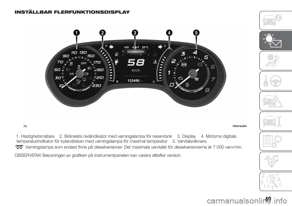FIAT TIPO 5DOORS STATION WAGON 2018  Drift- och underhållshandbok (in Swedish) INSTÄLLBAR FLERFUNKTIONSDISPLAY
1. Hastighetsmätare 2. Bränslets nivåindikator med varningslampa för reservtank 3. Display 4. Motorns digitala
temperaturindikator för kylarvätskan med varningsl