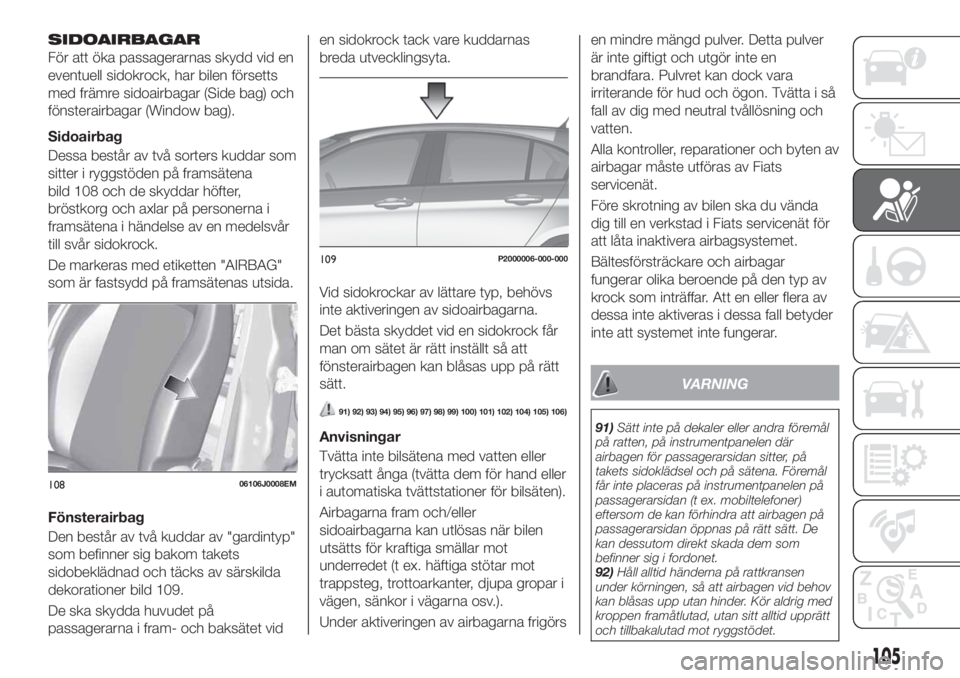 FIAT TIPO 5DOORS STATION WAGON 2020 Drift- och underhållshandbok (in Swedish) SIDOAIRBAGAR
För att öka passagerarnas skydd vid en
eventuell sidokrock, har bilen försetts
med främre sidoairbagar (Side bag) och
fönsterairbagar (Window bag).
Sidoairbag
Dessa består av två s FIAT TIPO 5DOORS STATION WAGON 2020 Drift- och underhållshandbok (in Swedish) SIDOAIRBAGAR
För att öka passagerarnas skydd vid en
eventuell sidokrock, har bilen försetts
med främre sidoairbagar (Side bag) och
fönsterairbagar (Window bag).
Sidoairbag
Dessa består av två s