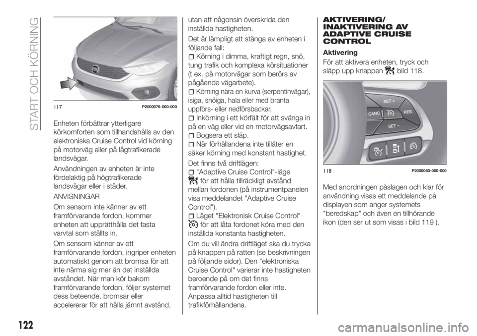 FIAT TIPO 5DOORS STATION WAGON 2020 Drift- och underhållshandbok (in Swedish) Enheten förbättrar ytterligare
körkomforten som tillhandahålls av den
elektroniska Cruise Control vid körning
på motorväg eller på lågtrafikerade
landsvägar.
Användningen av enheten är int FIAT TIPO 5DOORS STATION WAGON 2020 Drift- och underhållshandbok (in Swedish) Enheten förbättrar ytterligare
körkomforten som tillhandahålls av den
elektroniska Cruise Control vid körning
på motorväg eller på lågtrafikerade
landsvägar.
Användningen av enheten är int