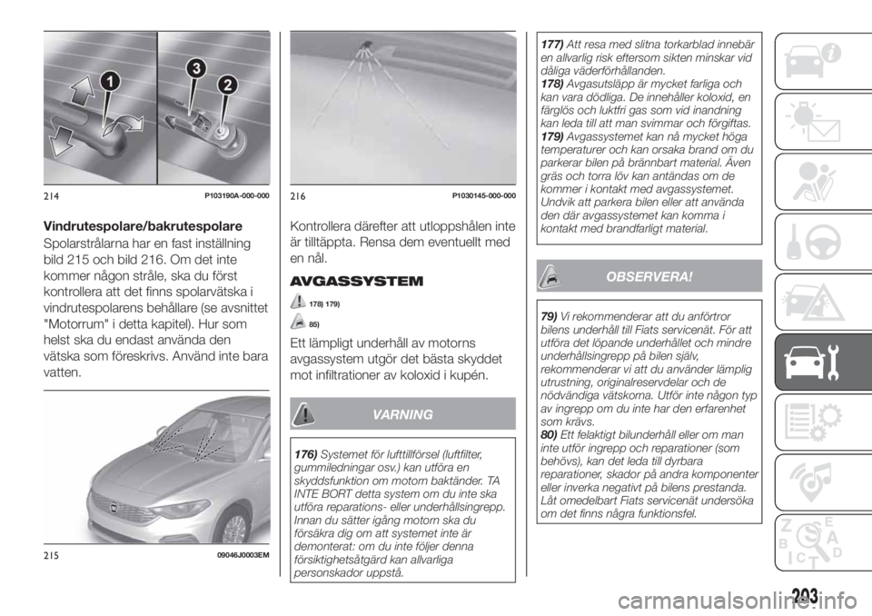 FIAT TIPO 5DOORS STATION WAGON 2020 Drift- och underhållshandbok (in Swedish) Vindrutespolare/bakrutespolare
Spolarstrålarna har en fast inställning
bild 215 och bild 216. Om det inte
kommer någon stråle, ska du först
kontrollera att det finns spolarvätska i
vindrutespola FIAT TIPO 5DOORS STATION WAGON 2020 Drift- och underhållshandbok (in Swedish) Vindrutespolare/bakrutespolare
Spolarstrålarna har en fast inställning
bild 215 och bild 216. Om det inte
kommer någon stråle, ska du först
kontrollera att det finns spolarvätska i
vindrutespola