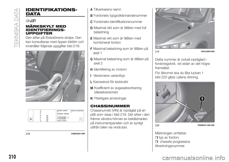 FIAT TIPO 5DOORS STATION WAGON 2020 Drift- och underhållshandbok (in Swedish) IDENTIFIKATIONS-
DATA
MÄRKSKYLT MED
IDENTIFIERINGS-
UPPGIFTER
Den sitter på förardörrens stolpe. Den
kan konsulteras med öppen bildörr och
innehåller följande uppgifter bild 218:
ATillverkaren FIAT TIPO 5DOORS STATION WAGON 2020 Drift- och underhållshandbok (in Swedish) IDENTIFIKATIONS-
DATA
MÄRKSKYLT MED
IDENTIFIERINGS-
UPPGIFTER
Den sitter på förardörrens stolpe. Den
kan konsulteras med öppen bildörr och
innehåller följande uppgifter bild 218:
ATillverkaren