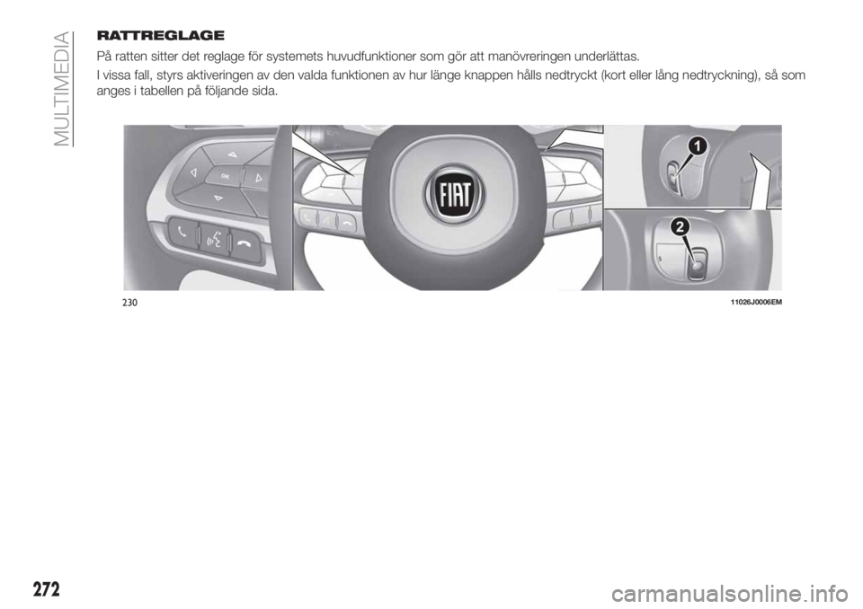 FIAT TIPO 5DOORS STATION WAGON 2020  Drift- och underhållshandbok (in Swedish) RATTREGLAGE
På ratten sitter det reglage för systemets huvudfunktioner som gör att manövreringen underlättas.
I vissa fall, styrs aktiveringen av den valda funktionen av hur länge knappen hålls