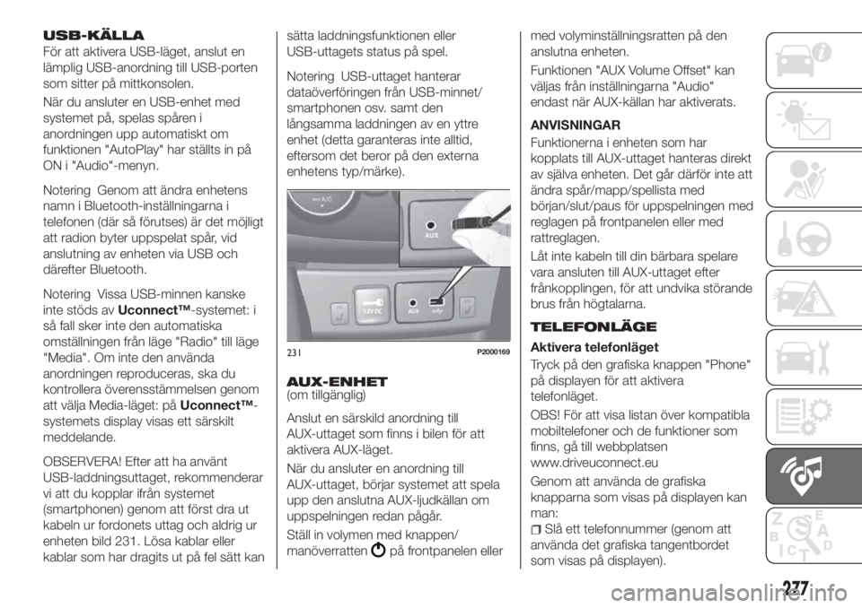 FIAT TIPO 5DOORS STATION WAGON 2020 Drift- och underhållshandbok (in Swedish) USB-KÄLLA
För att aktivera USB-läget, anslut en
lämplig USB-anordning till USB-porten
som sitter på mittkonsolen.
När du ansluter en USB-enhet med
systemet på, spelas spåren i
anordningen upp FIAT TIPO 5DOORS STATION WAGON 2020 Drift- och underhållshandbok (in Swedish) USB-KÄLLA
För att aktivera USB-läget, anslut en
lämplig USB-anordning till USB-porten
som sitter på mittkonsolen.
När du ansluter en USB-enhet med
systemet på, spelas spåren i
anordningen upp