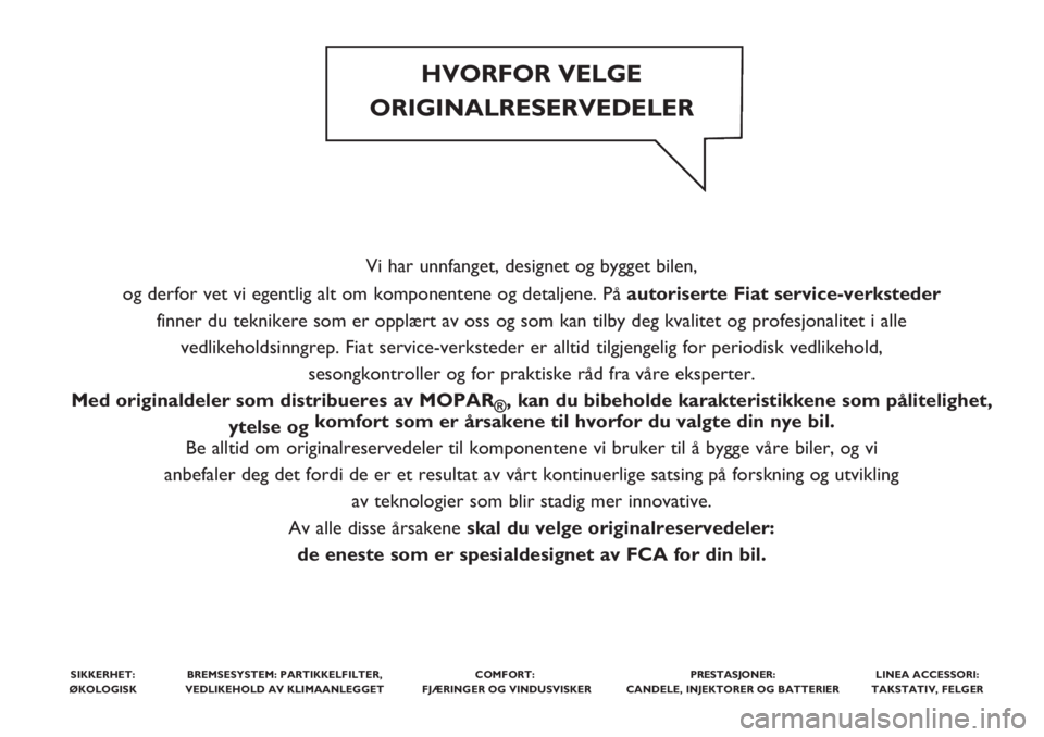 FIAT TIPO 5DOORS STATION WAGON 2018 Drift- og vedlikeholdshåndbok (in Norwegian) Vi har unnfanget, designet og bygget bilen,
og derfor vet vi egentlig alt om komponentene og detaljene. Påautoriserte Fiat service-verksteder
finner du teknikere som er opplært av oss og som kan ti FIAT TIPO 5DOORS STATION WAGON 2018 Drift- og vedlikeholdshåndbok (in Norwegian) Vi har unnfanget, designet og bygget bilen,
og derfor vet vi egentlig alt om komponentene og detaljene. Påautoriserte Fiat service-verksteder
finner du teknikere som er opplært av oss og som kan ti