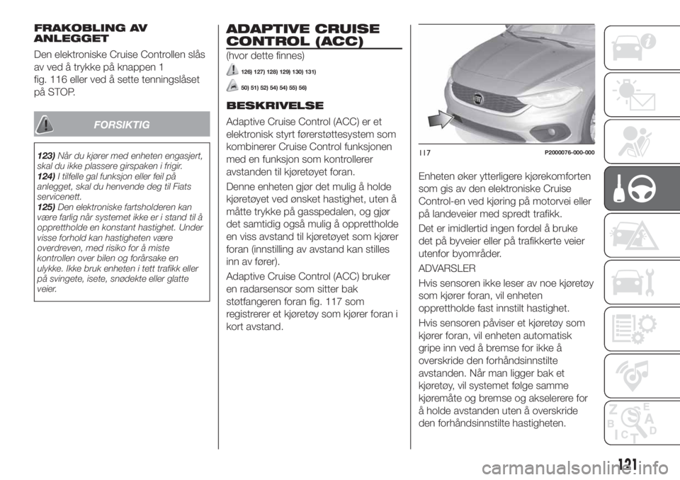 FIAT TIPO 5DOORS STATION WAGON 2019  Drift- og vedlikeholdshåndbok (in Norwegian) FRAKOBLING AV
ANLEGGET
Den elektroniske Cruise Controllen slås
av ved å trykke på knappen 1
fig. 116 eller ved å sette tenningslåset
på STOP.
FORSIKTIG
123)Når du kjører med enheten engasjert,