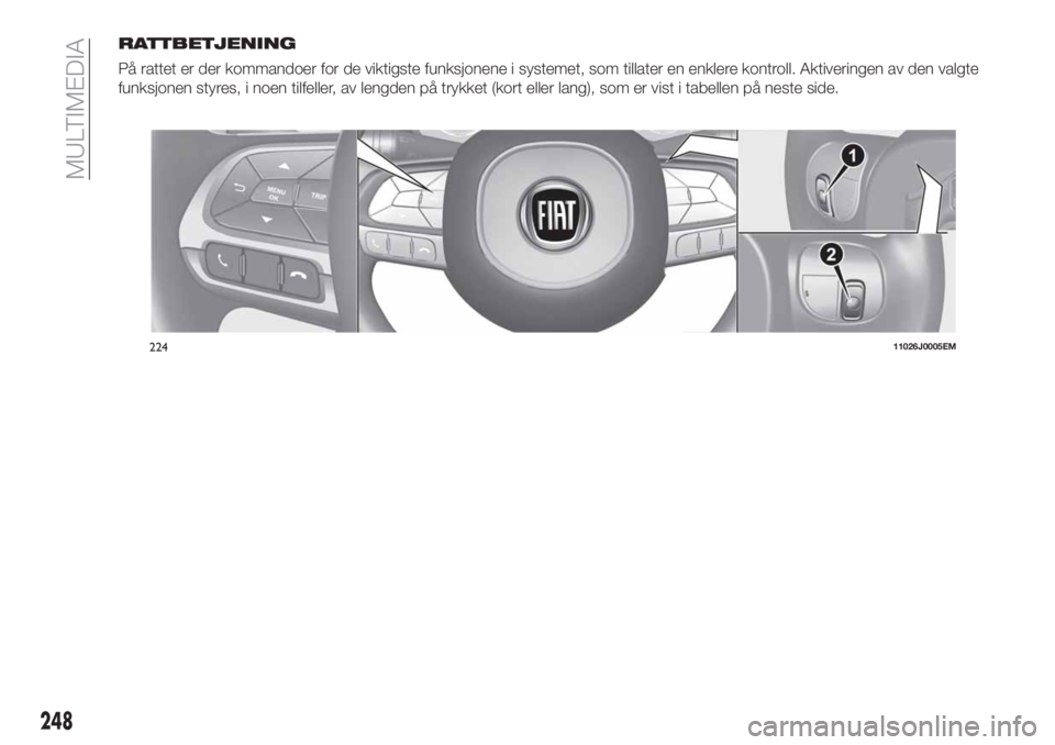 FIAT TIPO 5DOORS STATION WAGON 2019  Drift- og vedlikeholdshåndbok (in Norwegian) RATTBETJENING
På rattet er der kommandoer for de viktigste funksjonene i systemet, som tillater en enklere kontroll. Aktiveringen av den valgte
funksjonen styres, i noen tilfeller, av lengden på try