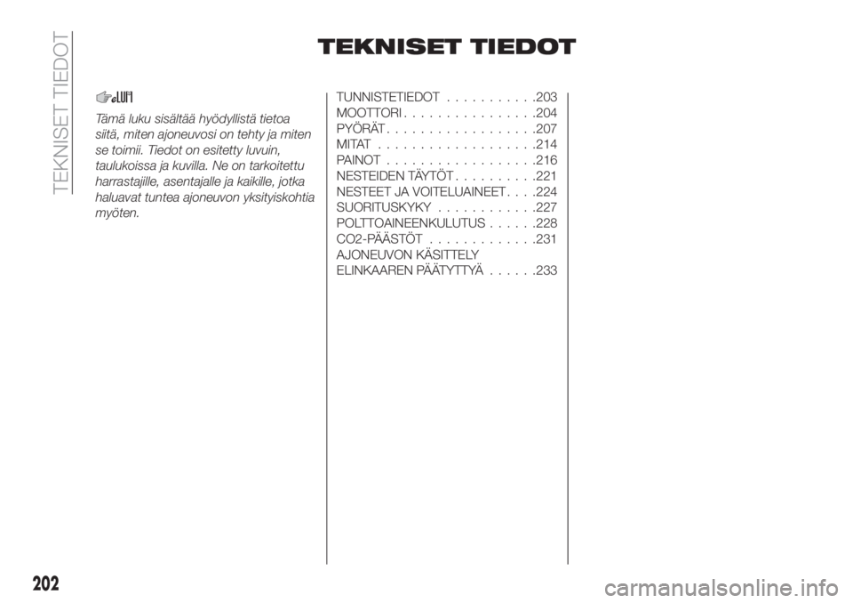 FIAT TIPO 5DOORS STATION WAGON 2018  Käyttö- ja huolto-ohjekirja (in in Finnish) TEKNISET TIEDOT
Tämä luku sisältää hyödyllistä tietoa
siitä, miten ajoneuvosi on tehty ja miten
se toimii. Tiedot on esitetty luvuin,
taulukoissa ja kuvilla. Ne on tarkoitettu
harrastajille, a