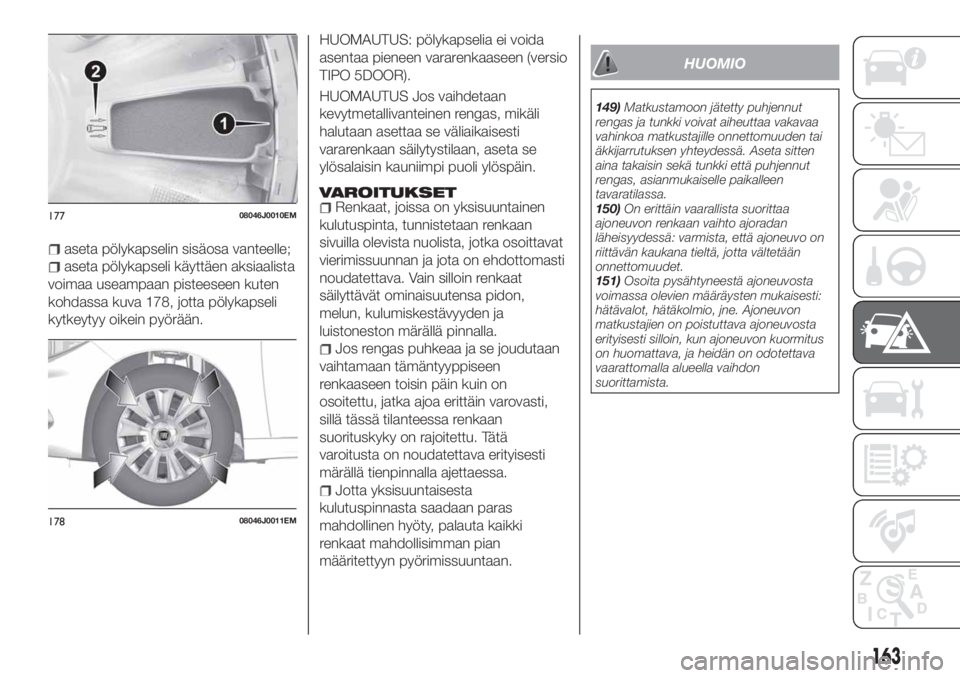 FIAT TIPO 5DOORS STATION WAGON 2020 Käyttö- ja huolto-ohjekirja (in in Finnish) aseta pölykapselin sisäosa vanteelle;
aseta pölykapseli käyttäen aksiaalista
voimaa useampaan pisteeseen kuten
kohdassa kuva 178, jotta pölykapseli
kytkeytyy oikein pyörään.HUOMAUTUS: pölyka FIAT TIPO 5DOORS STATION WAGON 2020 Käyttö- ja huolto-ohjekirja (in in Finnish) aseta pölykapselin sisäosa vanteelle;
aseta pölykapseli käyttäen aksiaalista
voimaa useampaan pisteeseen kuten
kohdassa kuva 178, jotta pölykapseli
kytkeytyy oikein pyörään.HUOMAUTUS: pölyka