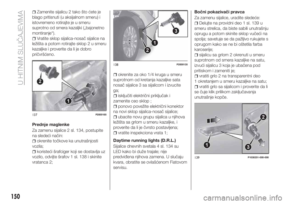 FIAT TIPO 5DOORS STATION WAGON 2020  Knjižica za upotrebu i održavanje (in Serbian) Zamenite sijalicu 2 tako što ćete je
blago pritisnuti (u aksijalnom smeru) i
istovremeno rotirajte je u smeru
suprotno od smera kazaljki („bajonetno
montiranje“).
Vratite sklop sijalica-nosač s