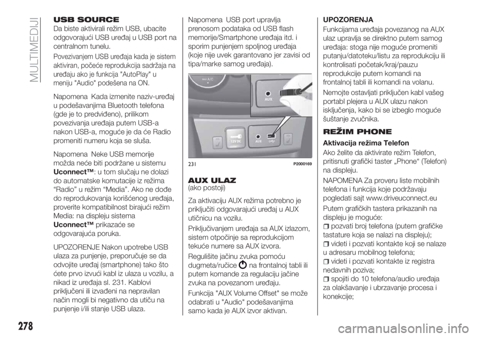 FIAT TIPO 5DOORS STATION WAGON 2020  Knjižica za upotrebu i održavanje (in Serbian) USB SOURCE
Da biste aktivirali režim USB, ubacite
odgovorajući USB uređaj u USB port na
centralnom tunelu.
Povezivanjem USB uređaja kada je sistem
aktiviran, počeće reprodukcija sadržaja na
ure