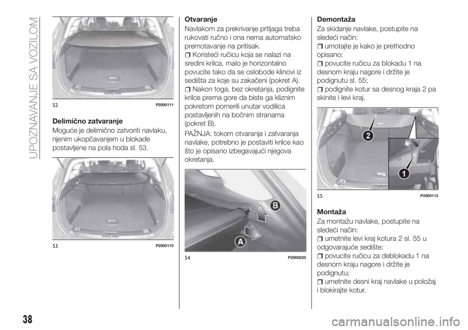 FIAT TIPO 5DOORS STATION WAGON 2020 Knjižica za upotrebu i održavanje (in Serbian) Delimično zatvaranje
Moguće je delimično zatvoriti navlaku,
njenim ukopčavanjem u blokade
postavljene na pola hoda sl. 53.Otvaranje
Navlakom za prekrivanje prtljaga treba
rukovati ručno i ona nem FIAT TIPO 5DOORS STATION WAGON 2020 Knjižica za upotrebu i održavanje (in Serbian) Delimično zatvaranje
Moguće je delimično zatvoriti navlaku,
njenim ukopčavanjem u blokade
postavljene na pola hoda sl. 53.Otvaranje
Navlakom za prekrivanje prtljaga treba
rukovati ručno i ona nem