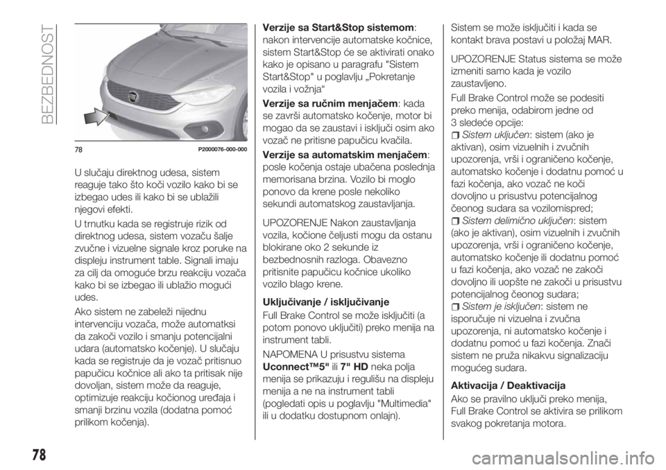 FIAT TIPO 5DOORS STATION WAGON 2019  Knjižica za upotrebu i održavanje (in Serbian) U slučaju direktnog udesa, sistem
reaguje tako što koči vozilo kako bi se
izbegao udes ili kako bi se ublažili
njegovi efekti.
U trnutku kada se registruje rizik od
direktnog udesa, sistem vozaču