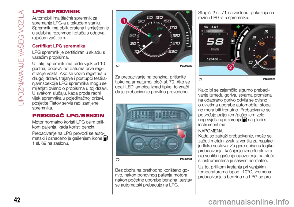 FIAT TIPO 5DOORS STATION WAGON 2021 Knjižica s uputama za uporabu i održavanje (in Croatian) 69PGL00022
70PGL00001
71PGL00023
LPG SPREMNIK
Automobil ima (tlačni) spremnik za
spremanje LPG-a u tekućem stanju.
Spremnik ima oblik prstena i smješten je
u udubinu rezervnog kotača s odgova-
FIAT TIPO 5DOORS STATION WAGON 2021 Knjižica s uputama za uporabu i održavanje (in Croatian) 69PGL00022
70PGL00001
71PGL00023
LPG SPREMNIK
Automobil ima (tlačni) spremnik za
spremanje LPG-a u tekućem stanju.
Spremnik ima oblik prstena i smješten je
u udubinu rezervnog kotača s odgova-