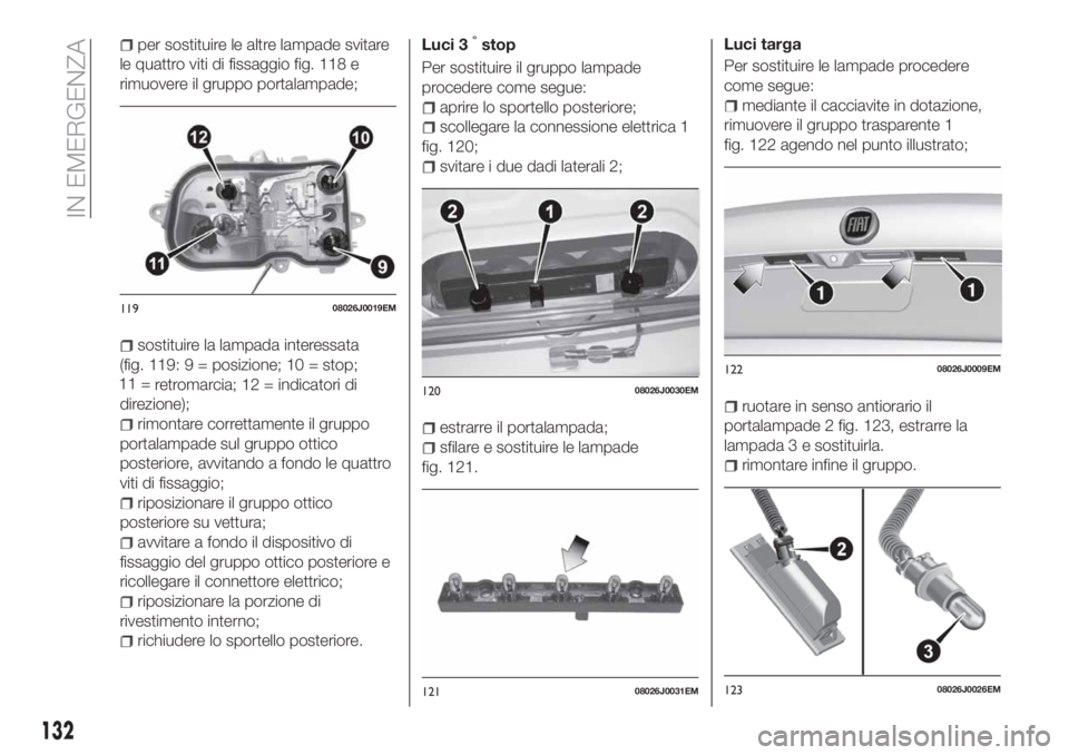 FIAT TIPO 4DOORS 2018 Libretto Uso Manutenzione (in Italian) per sostituire le altre lampade svitare
le quattro viti di fissaggio fig. 118 e
rimuovere il gruppo portalampade;
sostituire la lampada interessata
(fig. 119: 9 = posizione; 10 = stop;
11 =
retromarci FIAT TIPO 4DOORS 2018 Libretto Uso Manutenzione (in Italian) per sostituire le altre lampade svitare
le quattro viti di fissaggio fig. 118 e
rimuovere il gruppo portalampade;
sostituire la lampada interessata
(fig. 119: 9 = posizione; 10 = stop;
11 =
retromarci