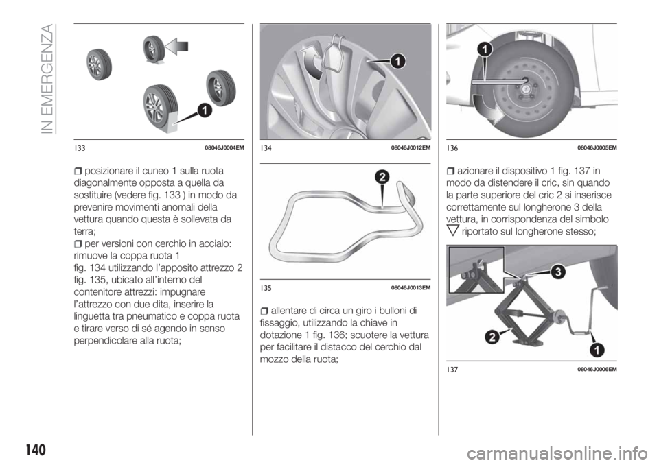 FIAT TIPO 4DOORS 2018 Libretto Uso Manutenzione (in Italian) posizionare il cuneo 1 sulla ruota
diagonalmente opposta a quella da
sostituire (vedere fig. 133 ) in modo da
prevenire movimenti anomali della
vettura quando questa è sollevata da
terra;
per version FIAT TIPO 4DOORS 2018 Libretto Uso Manutenzione (in Italian) posizionare il cuneo 1 sulla ruota
diagonalmente opposta a quella da
sostituire (vedere fig. 133 ) in modo da
prevenire movimenti anomali della
vettura quando questa è sollevata da
terra;
per version