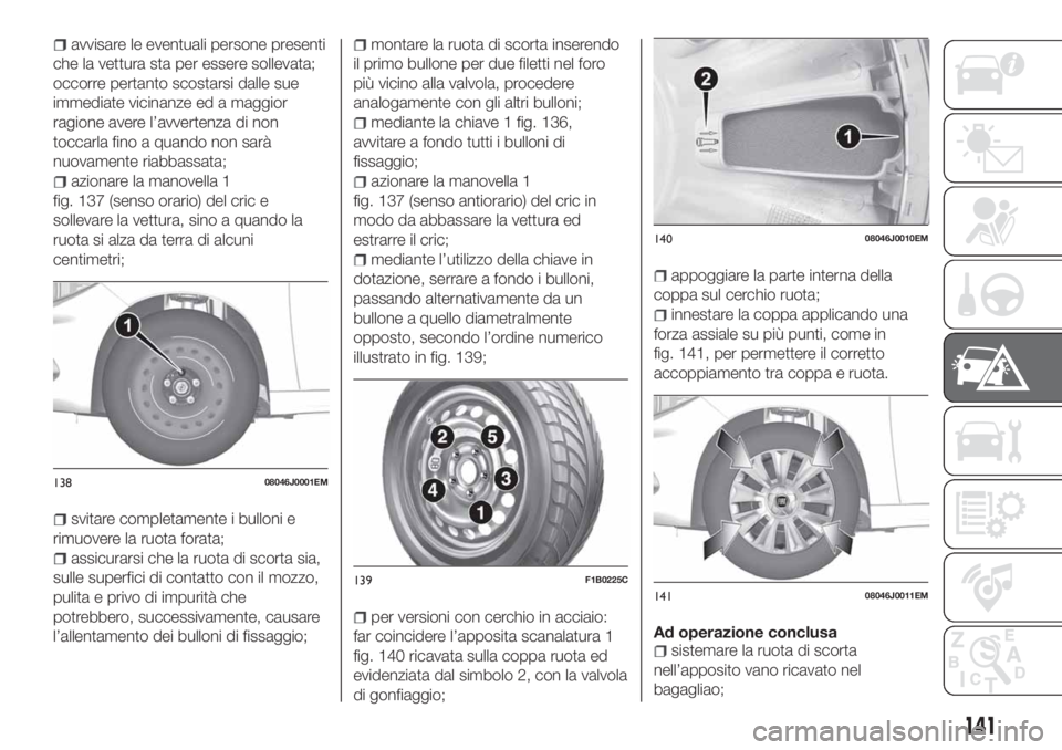 FIAT TIPO 4DOORS 2018 Libretto Uso Manutenzione (in Italian) avvisare le eventuali persone presenti
che la vettura sta per essere sollevata;
occorre pertanto scostarsi dalle sue
immediate vicinanze ed a maggior
ragione avere l’avvertenza di non
toccarla fino FIAT TIPO 4DOORS 2018 Libretto Uso Manutenzione (in Italian) avvisare le eventuali persone presenti
che la vettura sta per essere sollevata;
occorre pertanto scostarsi dalle sue
immediate vicinanze ed a maggior
ragione avere l’avvertenza di non
toccarla fino