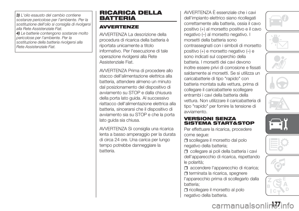 FIAT TIPO 4DOORS 2018 Libretto Uso Manutenzione (in Italian) 3)L'olio esausto del cambio contiene
sostanze pericolose per l'ambiente. Per la
sostituzione dell'olio si consiglia di rivolgersi
alla Rete Assistenziale Fiat.
4)Le batterie contengono sos FIAT TIPO 4DOORS 2018 Libretto Uso Manutenzione (in Italian) 3)L'olio esausto del cambio contiene
sostanze pericolose per l'ambiente. Per la
sostituzione dell'olio si consiglia di rivolgersi
alla Rete Assistenziale Fiat.
4)Le batterie contengono sos