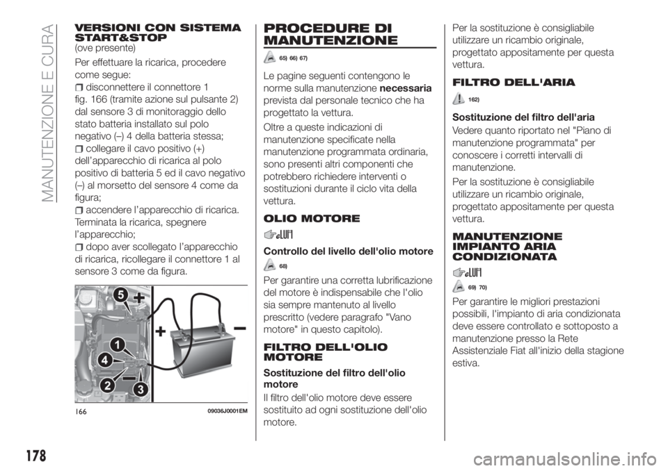 FIAT TIPO 4DOORS 2018 Libretto Uso Manutenzione (in Italian) VERSIONI CON SISTEMA
START&STOP
(ove presente)
Per effettuare la ricarica, procedere
come segue:
disconnettere il connettore 1
fig. 166 (tramite azione sul pulsante 2)
dal sensore 3 di monitoraggio de FIAT TIPO 4DOORS 2018 Libretto Uso Manutenzione (in Italian) VERSIONI CON SISTEMA
START&STOP
(ove presente)
Per effettuare la ricarica, procedere
come segue:
disconnettere il connettore 1
fig. 166 (tramite azione sul pulsante 2)
dal sensore 3 di monitoraggio de