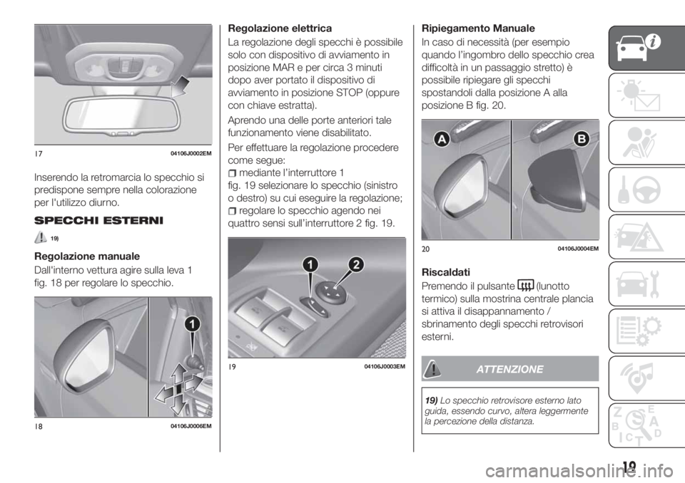 FIAT TIPO 4DOORS 2018 Libretto Uso Manutenzione (in Italian) Inserendo la retromarcia lo specchio si
predispone sempre nella colorazione
per l'utilizzo diurno.
SPECCHI ESTERNI
19)
Regolazione manuale
Dall'interno vettura agire sulla leva 1
fig. 18 per r FIAT TIPO 4DOORS 2018 Libretto Uso Manutenzione (in Italian) Inserendo la retromarcia lo specchio si
predispone sempre nella colorazione
per l'utilizzo diurno.
SPECCHI ESTERNI
19)
Regolazione manuale
Dall'interno vettura agire sulla leva 1
fig. 18 per r