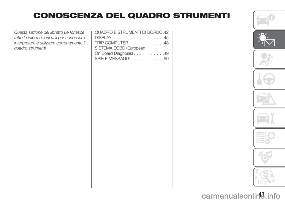 FIAT TIPO 4DOORS 2018  Libretto Uso Manutenzione (in Italian) CONOSCENZA DEL QUADRO STRUMENTI
Questa sezione del libretto Le fornisce
tutte le informazioni utili per conoscere,
interpretare e utilizzare correttamente il
quadro strumenti.QUADRO E STRUMENTI DI BOR
